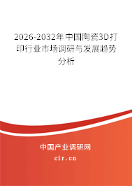 2026-2032年中國陶瓷3D打印行業(yè)市場調研與發(fā)展趨勢分析