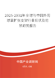 2025-2031年全球與中國外周球囊擴張支架行業(yè)現(xiàn)狀及前景趨勢報告