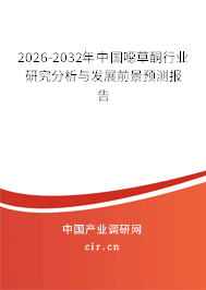 2026-2032年中國(guó)噁草酮行業(yè)研究分析與發(fā)展前景預(yù)測(cè)報(bào)告 2026-2032年中國(guó)噁草酮行業(yè)研究分析與發(fā)展前景預(yù)測(cè)報(bào)告