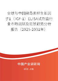 全球與中國胰島素樣生長因子1（IGF-1）ELISA試劑盒行業(yè)市場調(diào)研及前景趨勢分析報(bào)告（2025-2031年）