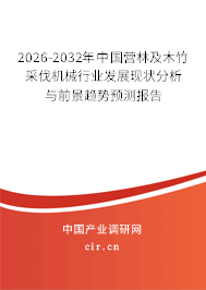 2026-2032年中國營林及木竹采伐機(jī)械行業(yè)發(fā)展現(xiàn)狀分析與前景趨勢預(yù)測報告