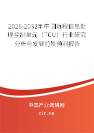 2026-2032年中國遠程信息處理控制單元（TCU）行業(yè)研究分析與發(fā)展前景預測報告