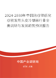 2024-2030年中國(guó)治療降低化療脫發(fā)用頭皮冷卻器行業(yè)全面調(diào)研與發(fā)展趨勢(shì)預(yù)測(cè)報(bào)告