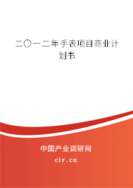 二〇一二年手表項目商業(yè)計劃書 二〇一二年手表項目商業(yè)計劃書