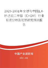 2025-2031年全球與中國1,4-環(huán)己烷二甲醇（CHDM）行業(yè)現(xiàn)狀分析及前景趨勢預測報告