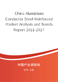 China Aluminium Conductor Steel Reinforced Market Analysis and Trends Report 2021-2027
