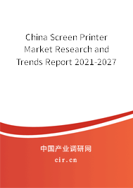 China Screen Printer Market Research and Trends Report 2021-2027 China Screen Printer Market Research and Trends Report 2021-2027