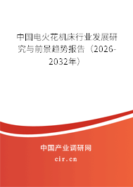 中國電火花機床行業(yè)發(fā)展研究與前景趨勢報告（2026-2032年）
