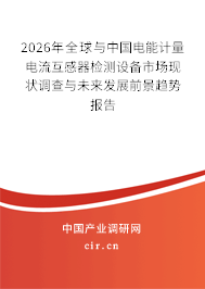 2026年全球與中國電能計量電流互感器檢測設(shè)備市場現(xiàn)狀調(diào)查與未來發(fā)展前景趨勢報告 2026年全球與中國電能計量電流互感器檢測設(shè)備市場現(xiàn)狀調(diào)查與未來發(fā)展前景趨勢報告