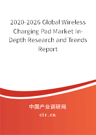 2020-2026 Global Wireless Charging Pad Market In-Depth Research and Trends Report 2020-2026 Global Wireless Charging Pad Market In-Depth Research and Trends Report