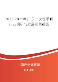 2023-2029年廣東一次性手套行業(yè)調(diào)研與發(fā)展前景報(bào)告