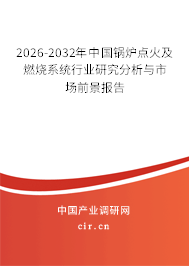 2026-2032年中國鍋爐點火及燃燒系統(tǒng)行業(yè)研究分析與市場前景報告 2026-2032年中國鍋爐點火及燃燒系統(tǒng)行業(yè)研究分析與市場前景報告