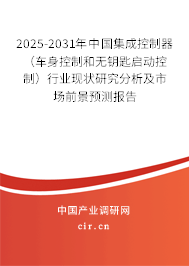 2025-2031年中國(guó)集成控制器（車身控制和無(wú)鑰匙啟動(dòng)控制）行業(yè)現(xiàn)狀研究分析及市場(chǎng)前景預(yù)測(cè)報(bào)告