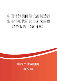 中國計算機網(wǎng)絡設備制造行業(yè)市場現(xiàn)狀研究與未來前景趨勢報告（2014年）
