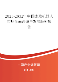 2025-2031年中國家政機(jī)器人市場全面調(diào)研與發(fā)展趨勢報告