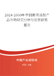 2024-2030年中國教育益智產(chǎn)品市場(chǎng)研究分析與前景趨勢(shì)報(bào)告 2024-2030年中國教育益智產(chǎn)品市場(chǎng)研究分析與前景趨勢(shì)報(bào)告