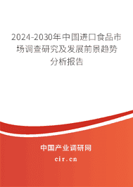2024-2030年中國進口食品市場調(diào)查研究及發(fā)展前景趨勢分析報告