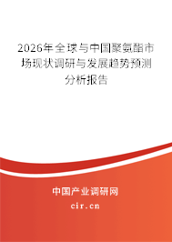 2026年全球與中國(guó)聚氨酯市場(chǎng)現(xiàn)狀調(diào)研與發(fā)展趨勢(shì)預(yù)測(cè)分析報(bào)告