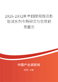 2026-2032年中國(guó)聚羧酸高性能減水劑市場(chǎng)研究與前景趨勢(shì)報(bào)告