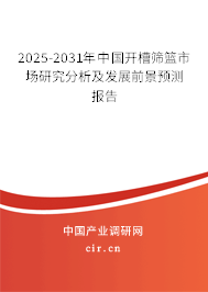 2025-2031年中國開槽篩籃市場研究分析及發(fā)展前景預(yù)測報告