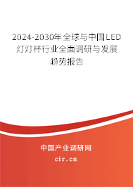 2024-2030年全球與中國LED燈燈杯行業(yè)全面調(diào)研與發(fā)展趨勢報告