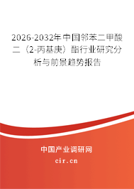 2026-2032年中國鄰苯二甲酸二（2-丙基庚）酯行業(yè)研究分析與前景趨勢報(bào)告