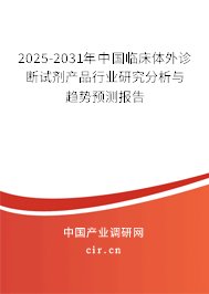 2025-2031年中國臨床體外診斷試劑產品行業(yè)研究分析與趨勢預測報告