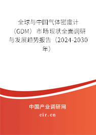 全球與中國氣體密度計（GDM）市場現(xiàn)狀全面調研與發(fā)展趨勢報告（2024-2030年）