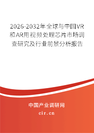 2026-2032年全球與中國VR和AR用視頻處理芯片市場調(diào)查研究及行業(yè)前景分析報(bào)告 2026-2032年全球與中國VR和AR用視頻處理芯片市場調(diào)查研究及行業(yè)前景分析報(bào)告