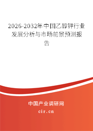 2026-2032年中國乙醇鉀行業(yè)發(fā)展分析與市場前景預(yù)測報(bào)告