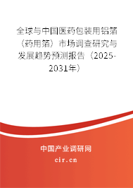 全球與中國醫(yī)藥包裝用鋁箔（藥用箔）市場調(diào)查研究與發(fā)展趨勢預(yù)測報(bào)告（2025-2031年）
