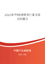2025年中國(guó)祛臭液行業(yè)深度調(diào)研報(bào)告 2025年中國(guó)祛臭液行業(yè)深度調(diào)研報(bào)告