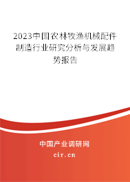 2023中國農(nóng)林牧漁機(jī)械配件制造行業(yè)研究分析與發(fā)展趨勢報(bào)告