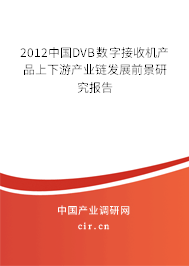 2012中國DVB數(shù)字接收機產(chǎn)品上下游產(chǎn)業(yè)鏈發(fā)展前景研究報告 2012中國DVB數(shù)字接收機產(chǎn)品上下游產(chǎn)業(yè)鏈發(fā)展前景研究報告