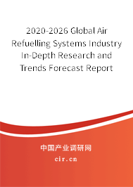 2020-2026 Global Air Refuelling Systems Industry In-Depth Research and Trends Forecast Report 2020-2026 Global Air Refuelling Systems Industry In-Depth Research and Trends Forecast Report