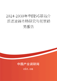 2024-2030年中國5G基站介質濾波器市場研究與前景趨勢報告 2024-2030年中國5G基站介質濾波器市場研究與前景趨勢報告