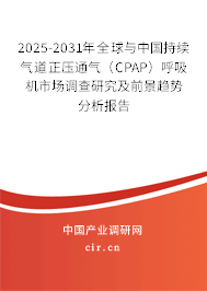 2025-2031年全球與中國持續(xù)氣道正壓通氣（CPAP）呼吸機市場調(diào)查研究及前景趨勢分析報告