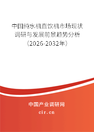 中國(guó)純水機(jī)直飲機(jī)市場(chǎng)現(xiàn)狀調(diào)研與發(fā)展前景趨勢(shì)分析(2026-2032年) 中國(guó)純水機(jī)直飲機(jī)市場(chǎng)現(xiàn)狀調(diào)研與發(fā)展前景趨勢(shì)分析(2026-2032年)