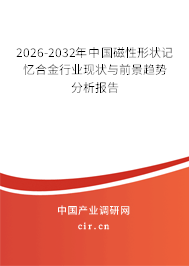 2026-2032年中國磁性形狀記憶合金行業(yè)現(xiàn)狀與前景趨勢分析報告
