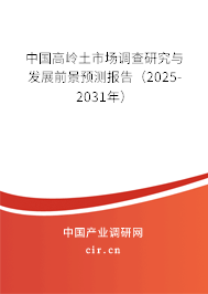 中國高嶺土市場調(diào)查研究與發(fā)展前景預(yù)測報告（2025-2031年）