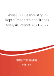 Global EV Bus Industry In-Depth Research and Trends Analysis Report 2021-2027 Global EV Bus Industry In-Depth Research and Trends Analysis Report 2021-2027