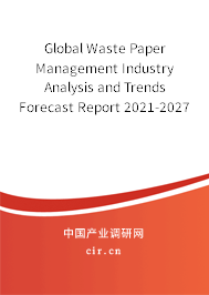 Global Waste Paper Management Industry Analysis and Trends Forecast Report 2021-2027 Global Waste Paper Management Industry Analysis and Trends Forecast Report 2021-2027