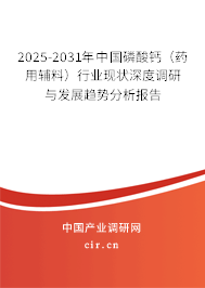 2025-2031年中國磷酸鈣（藥用輔料）行業(yè)現(xiàn)狀深度調(diào)研與發(fā)展趨勢(shì)分析報(bào)告