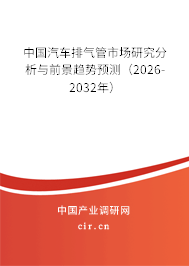 中國汽車排氣管市場研究分析與前景趨勢預(yù)測(2026-2032年) 中國汽車排氣管市場研究分析與前景趨勢預(yù)測(2026-2032年)