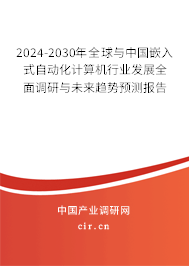 2024-2030年全球與中國嵌入式自動(dòng)化計(jì)算機(jī)行業(yè)發(fā)展全面調(diào)研與未來趨勢預(yù)測報(bào)告 2024-2030年全球與中國嵌入式自動(dòng)化計(jì)算機(jī)行業(yè)發(fā)展全面調(diào)研與未來趨勢預(yù)測報(bào)告
