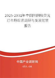 2025-2031年中國熱陰極熒光燈市場現(xiàn)狀調(diào)研與發(fā)展前景報告