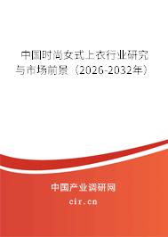中國時尚女式上衣行業(yè)研究與市場前景（2026-2032年）