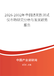 2026-2032年中國透氧性測試儀市場研究分析與發(fā)展趨勢報告 2026-2032年中國透氧性測試儀市場研究分析與發(fā)展趨勢報告