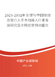 2025-2031年全球與中國(guó)微創(chuàng)血管介入手術(shù)機(jī)器人行業(yè)發(fā)展研究及市場(chǎng)前景預(yù)測(cè)報(bào)告