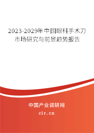2023-2029年中國(guó)眼科手術(shù)刀市場(chǎng)研究與前景趨勢(shì)報(bào)告 2023-2029年中國(guó)眼科手術(shù)刀市場(chǎng)研究與前景趨勢(shì)報(bào)告